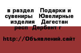  в раздел : Подарки и сувениры » Ювелирные изделия . Дагестан респ.,Дербент г.